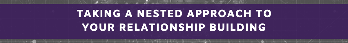 Module 2 Lesson 7.1: Banner - Taking a nested approach to your relationship building